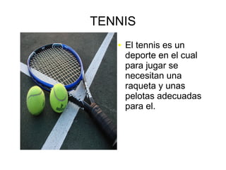 TENNIS
● El tennis es un
deporte en el cual
para jugar se
necesitan una
raqueta y unas
pelotas adecuadas
para el.
 