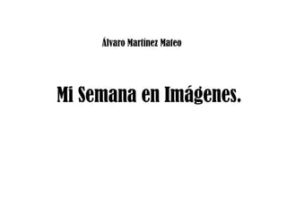 Álvaro Martínez Mateo Mi Semana en Imágenes. 