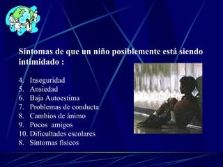 Síntomas de que un niño posiblemente está siendo  intimidado : Inseguridad Ansiedad Baja Autoestima Problemas de conducta Cambios de ánimo Pocos  amigos Dificultades escolares 8.  Síntomas físicos 
