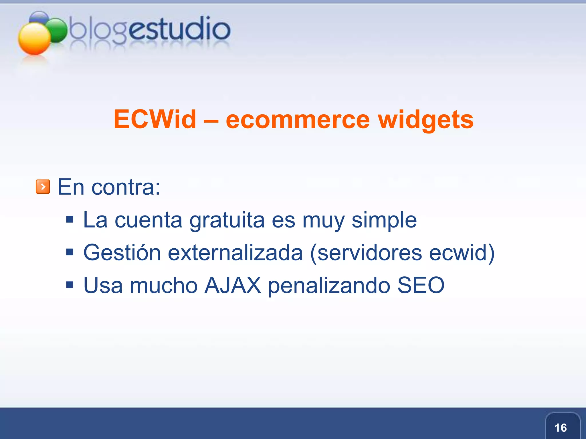 ECWid – ecommerce widgetsEn contra:La cuenta gratuita es muy simpleGestión externalizada (servidores ecwid)Usa mucho AJAX penalizando SEO16