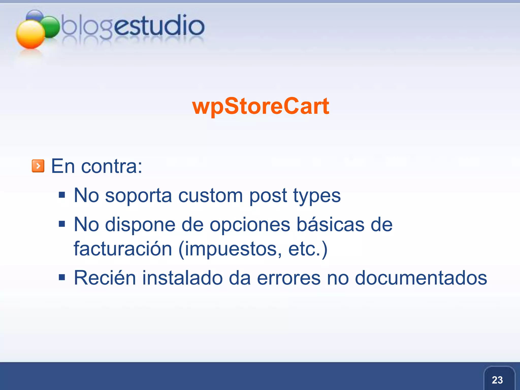 wpStoreCartEn contra:No soporta custom post typesNo dispone de opciones básicas de facturación (impuestos, etc.)Recién instalado da errores no documentados23