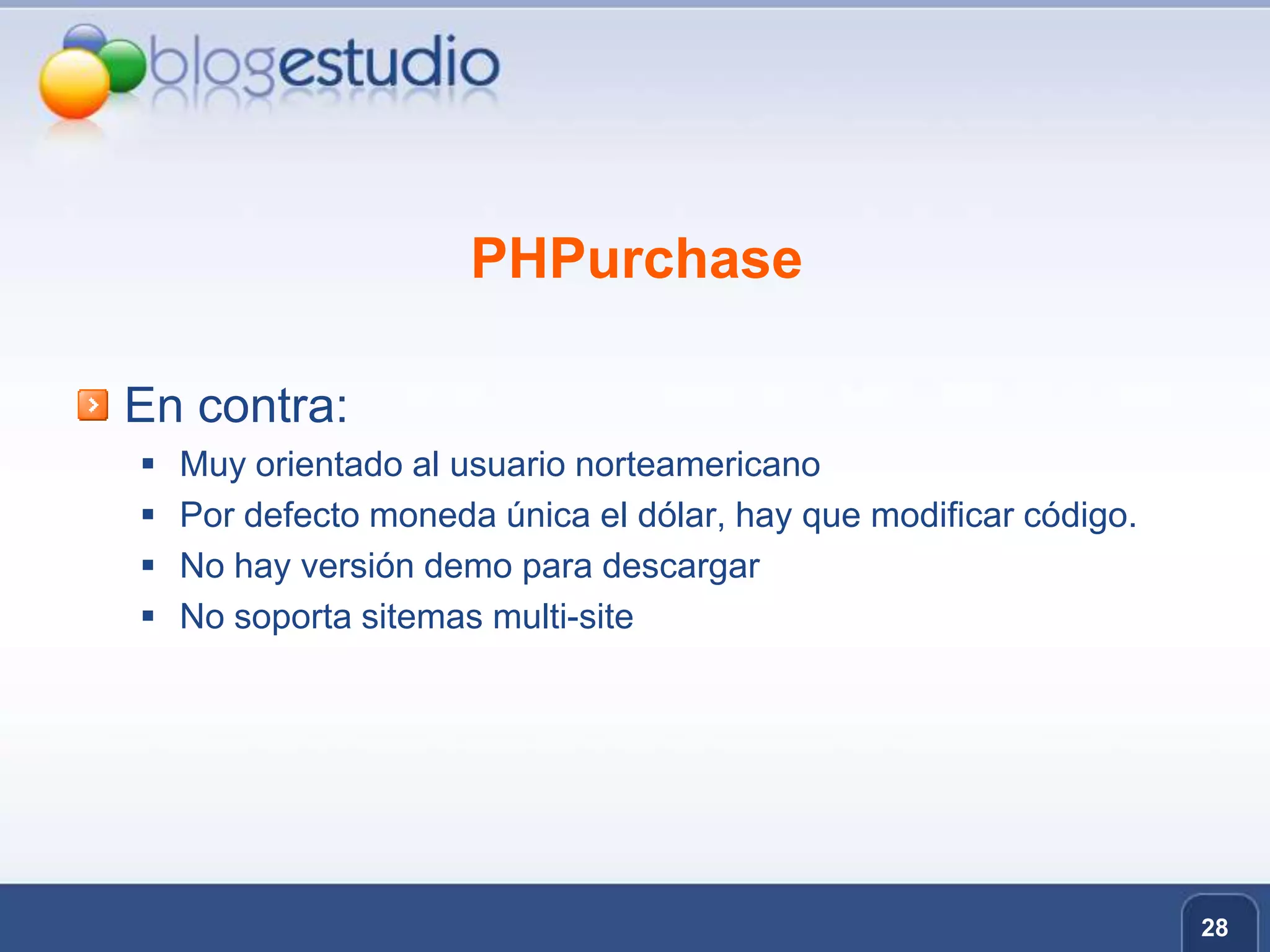 PHPurchaseEn contra:Muy orientado al usuario norteamericanoPor defecto moneda única el dólar, hay que modificar código.No hay versión demo para descargarNo soporta sitemasmulti-site28