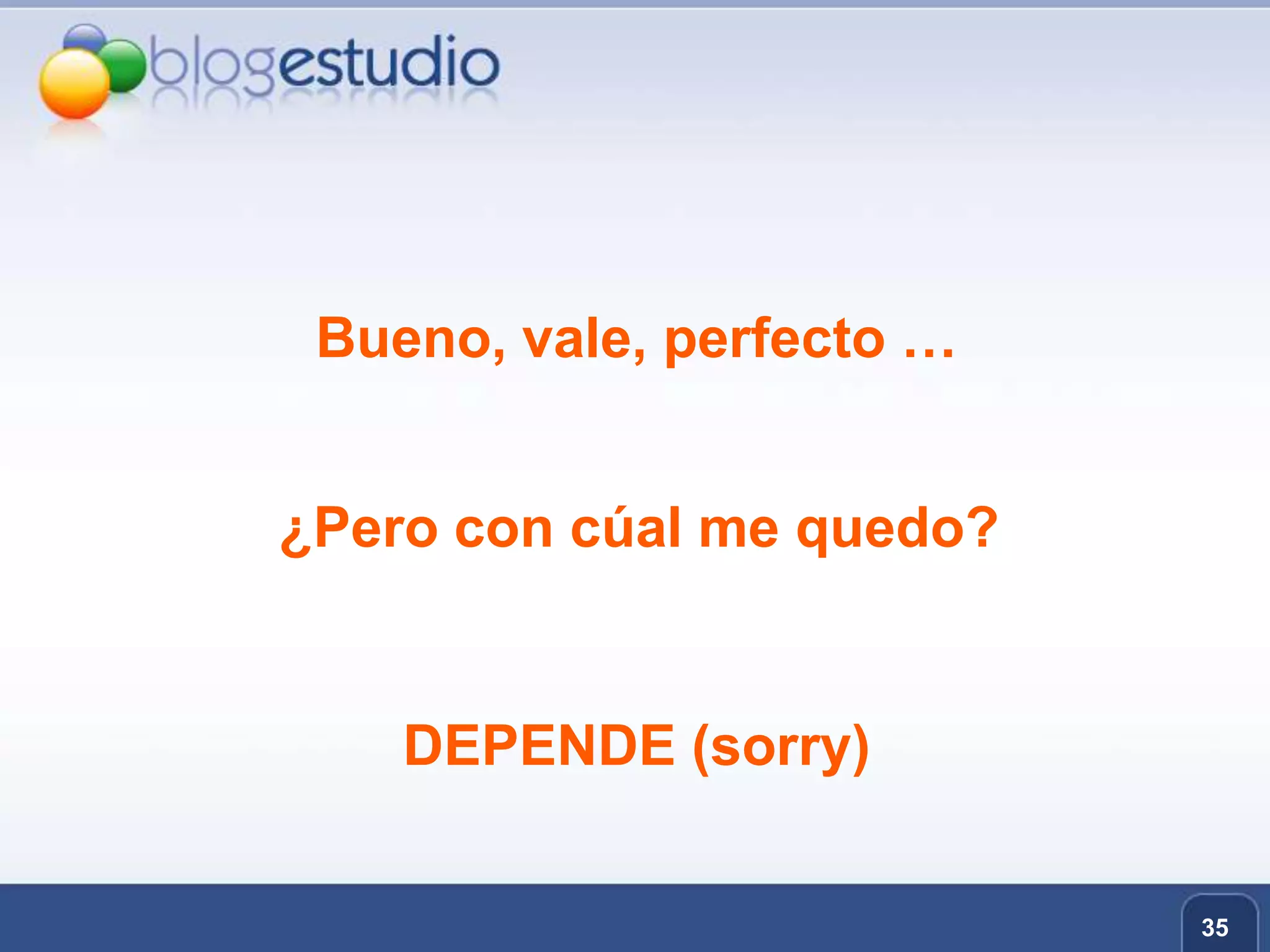 Bueno, vale, perfecto …35¿Pero con cúal me quedo?DEPENDE (sorry)