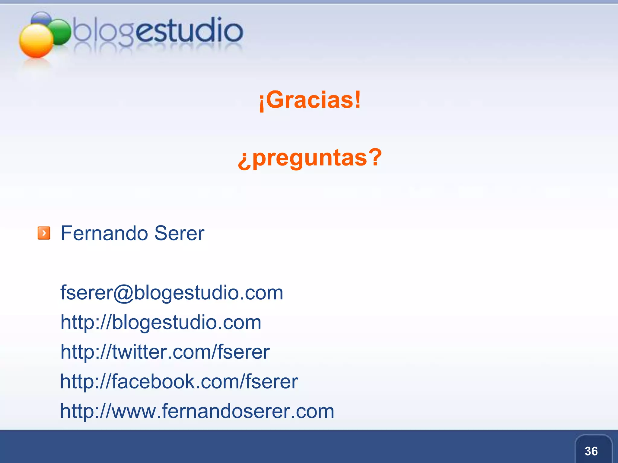 36¡Gracias!¿preguntas?Fernando Serer	fserer@blogestudio.com	http://blogestudio.com 	http://twitter.com/fserer     http://facebook.com/fserer    http://www.fernandoserer.com