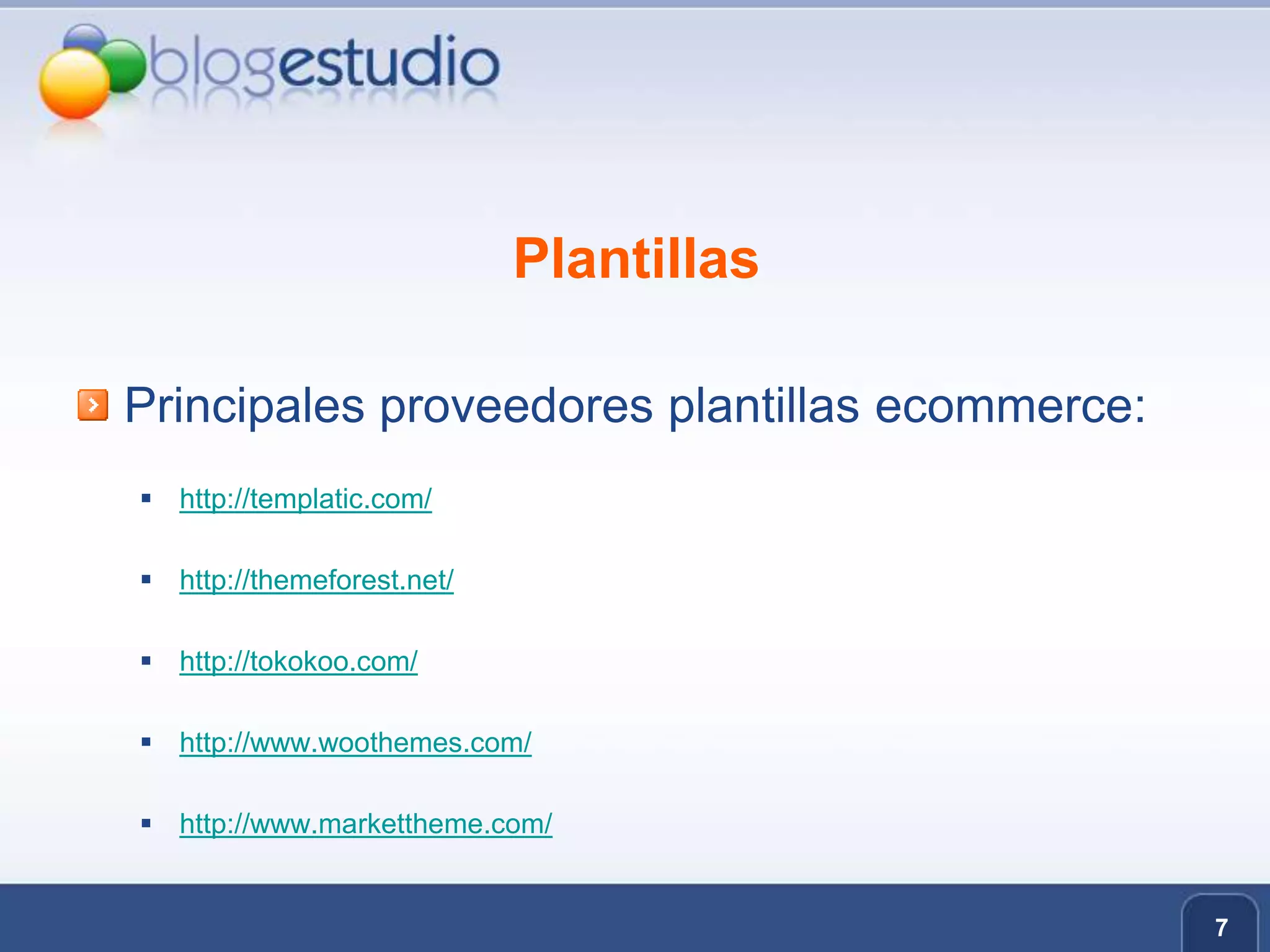 PlantillasPrincipales proveedores plantillas ecommerce:http://templatic.com/http://themeforest.net/http://tokokoo.com/http://www.woothemes.com/http://www.markettheme.com/7