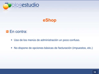 eShopEn contra:Uso de los menús de administración un poco confuso.No dispone de opciones básicas de facturación (impuestos, etc.)18