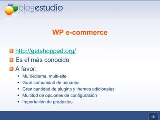 WP e-commercehttp://getshopped.org/Es el más conocidoA favor:Multi-idioma, multi-siteGran comunidad de usuariosGran cantidad de plugins y themes adicionalesMultitud de opciones de configuraciónImportación de productos19