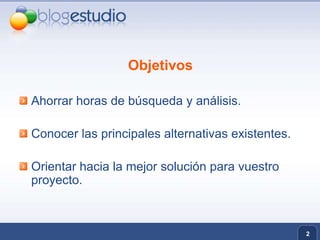 ObjetivosAhorrar horas de búsqueda y análisis.Conocer las principales alternativas existentes.Orientar hacia la mejor solución para vuestro proyecto.2