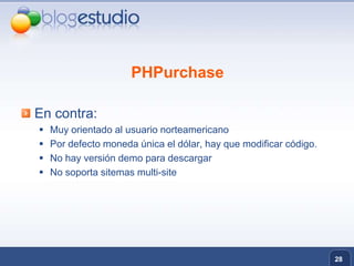 PHPurchaseEn contra:Muy orientado al usuario norteamericanoPor defecto moneda única el dólar, hay que modificar código.No hay versión demo para descargarNo soporta sitemasmulti-site28