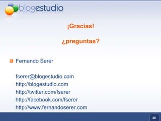 36¡Gracias!¿preguntas?Fernando Serer	fserer@blogestudio.com	http://blogestudio.com 	http://twitter.com/fserer     http://facebook.com/fserer    http://www.fernandoserer.com