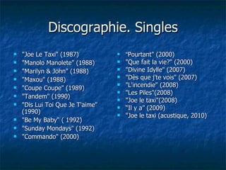 Discographie. Singles <ul><li>&quot;Joe Le Taxi&quot; (1987)  </li></ul><ul><li>&quot;Manolo Manolete&quot; (1988)  </li><...