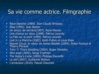 Sa vie comme actrice. Filmgraphie <ul><li>Noce blanche (1989). Jean-Claude Brisseau  </li></ul><ul><li>Élisa (1995). Jean ...