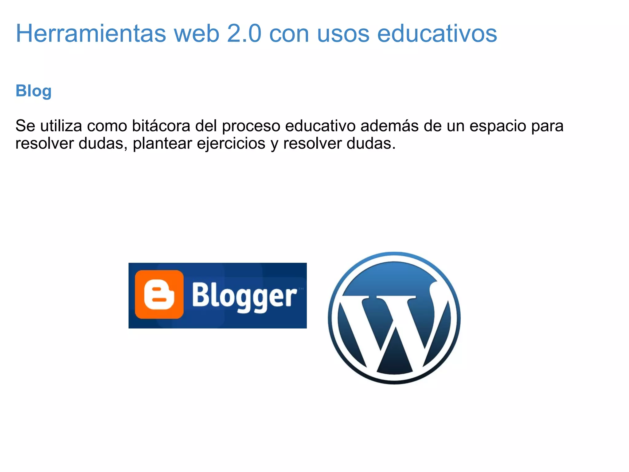 Herramientas web 2.0 con usos educativos Blog   Se utiliza como bitácora del proceso educativo además de un espacio para resolver dudas, plantear ejercicios y resolver dudas. 