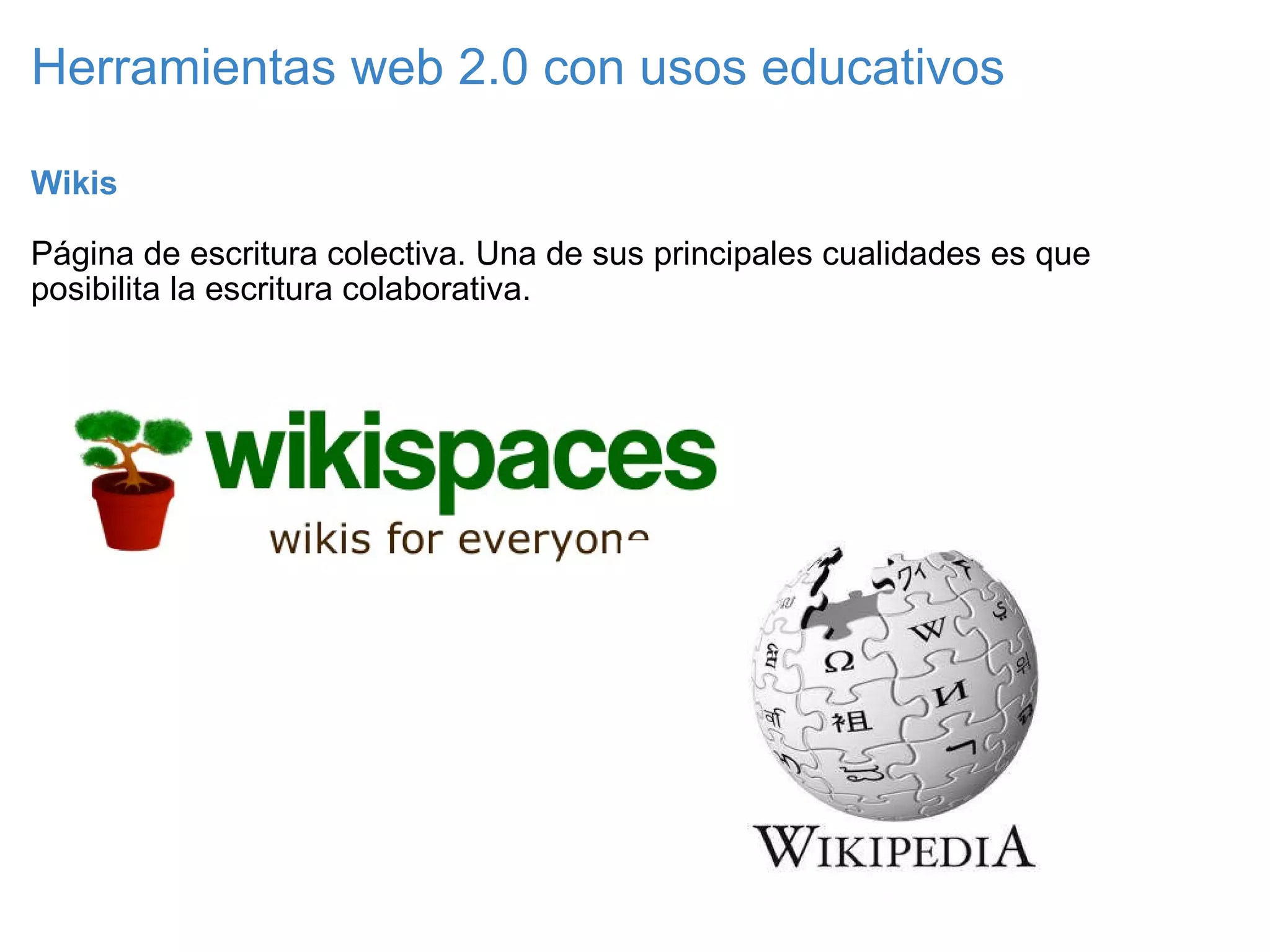Herramientas web 2.0 con usos educativos Wikis   Página de escritura colectiva. Una de sus principales cualidades es que posibilita la escritura colaborativa. 