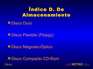 Índice D. De Almacenamiento Disco Duro Disco Flexible (Floppy) Disco Magneto-Óptico Disco Compacto CD-Rom ...::: NOTAS :::... Menú 