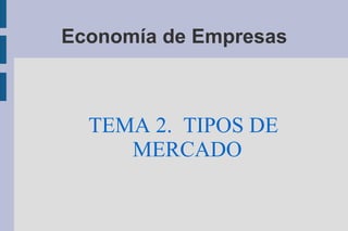 Economía de Empresas TEMA 2.  TIPOS DE MERCADO 