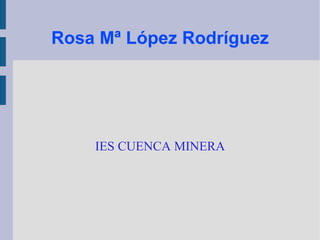 Rosa Mª López Rodríguez IES CUENCA MINERA 