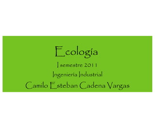 [object Object],Ecología  I semestre 2011 Ingeniería Industrial 