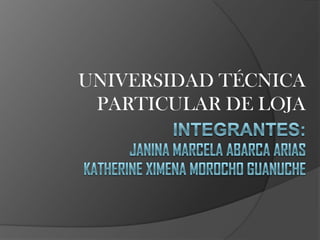 UNIVERSIDAD TÉCNICA PARTICULAR DE LOJA INTEGRANTES:Janina MARCELA ABARCA ARIASKATHERINE XIMENA MOROCHO GUANUCHE 