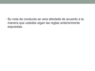Su nota de conducta se vera afectada de acuerdo a la manera que ustedes sigan las reglas anteriormente expuestas.