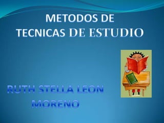 METODOS DE TECNICAS DE ESTUDIO RUTH STELLA LEON  MORENO  