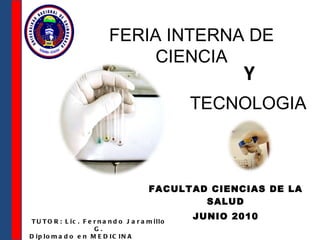   FACULTAD CIENCIAS DE LA SALUD JUNIO 2010 FERIA INTERNA DE CIENCIA Y TECNOLOGIA TUTOR: Lic. Fernando Jaramillo G. Diplomado en MEDICINA TRANSFUSIONAL 