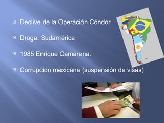 Declive de la Operación Cóndor Droga: Sudamérica 1985 Enrique Camarena. Corrupción mexicana (suspensión de visas) 