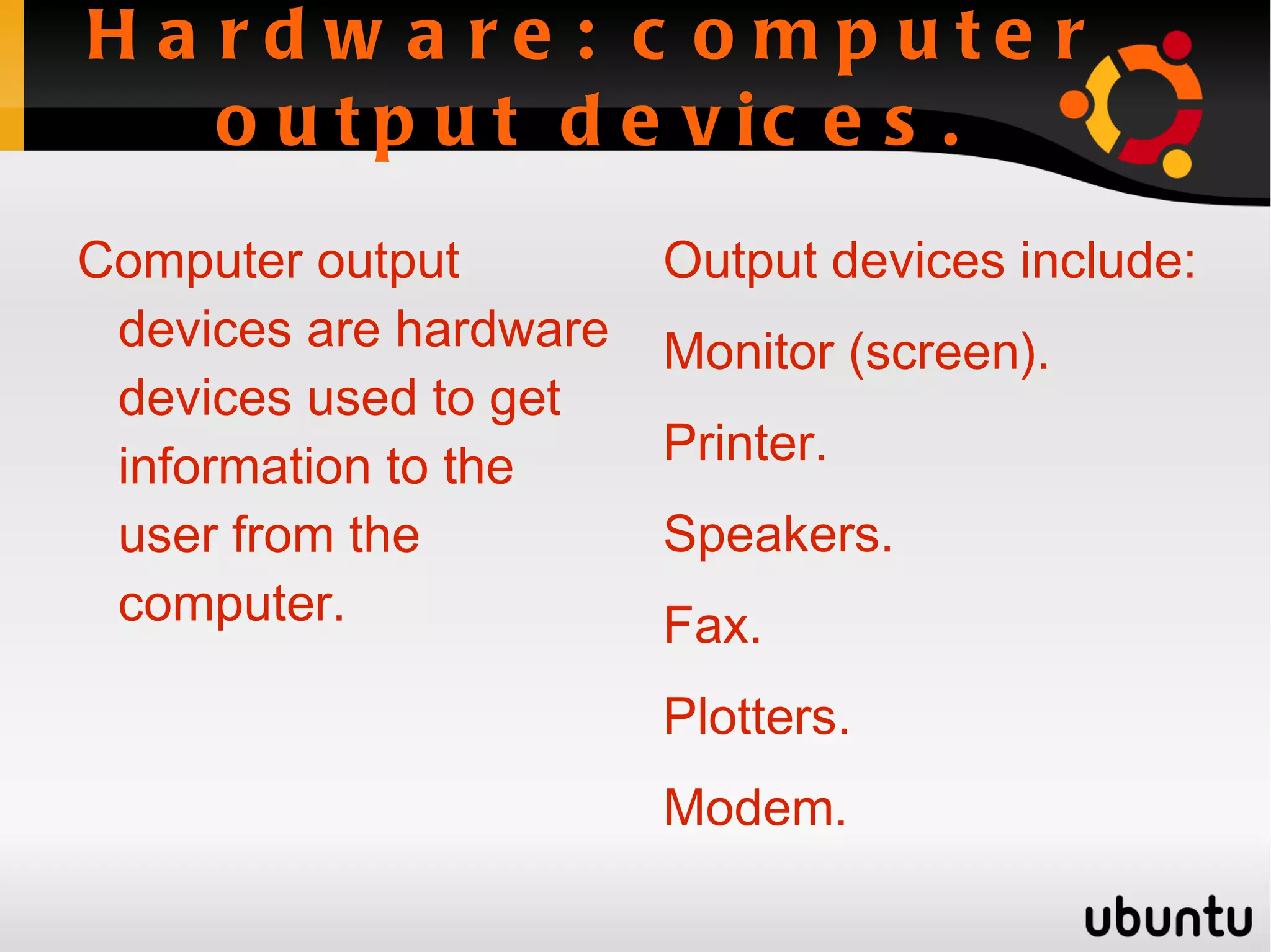 Hardware: computer input devices. Computer input devices are hardware devices used to input information and instructions from the user to the computer. Computer input devices include: Keyboard. 