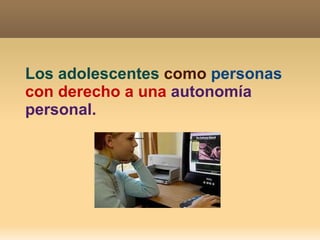Los adolescentes   como   personas   con derecho a una   autonomía personal. 