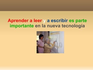 Aprender a leer  y  a escribir   es parte importante  en la nueva tecnología 