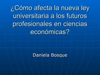 ¿Cómo afecta la nueva ley universitaria a los futuros profesionales en ciencias económicas? Daniela Bosque 