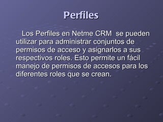 Perfiles <ul><li>Los Perfiles en Netme CRM  se pueden utilizar para administrar conjuntos de permisos de acceso y asignarl...