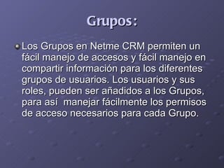 Grupos: <ul><li>Los Grupos en Netme CRM permiten un fácil manejo de accesos y fácil manejo en compartir información para l...