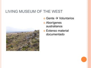LIVING MUSEUM OF THE WEST
                 Gente  Voluntarios
                 Aborígenes
                  australianos
                 Extenso material
                  documentado
 