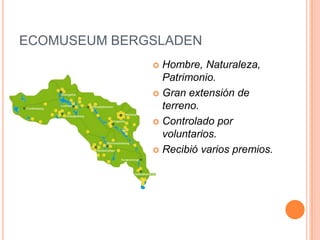 ECOMUSEUM BERGSLADEN
               Hombre, Naturaleza,
                Patrimonio.
               Gran extensión de
                terreno.
               Controlado por
                voluntarios.
               Recibió varios premios.
 