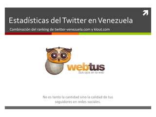 Estadísticas del Twitter en Venezuela Combinación del ranking de twitter-venezuela.com y klout.com Sus ojos en la web No es tanto la cantidad sino la calidad de tus seguidores en redes sociales. 