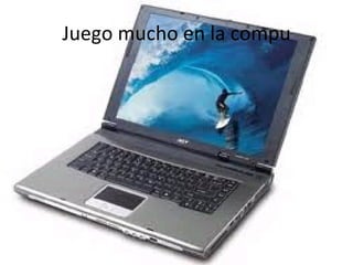 Juego mucho en la compu