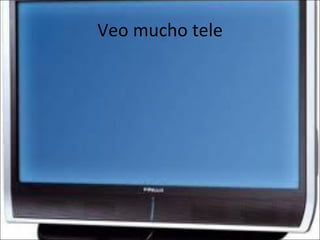Veo mucho tele