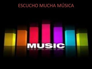 ESCUCHO MUCHA MÚSICA