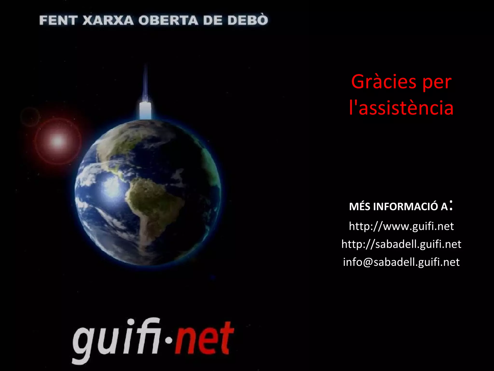Gràcies per l'assistència MÉS INFORMACIÓ A : http://www.guifi.net http://sabadell.guifi.net [email_address] 