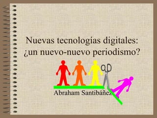 Nuevas tecnologías digitales: ¿un nuevo-nuevo periodismo? Abraham Santibáñez 