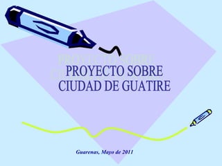 Guarenas, Mayo de 2011 PROYECTO SOBRE CIUDAD DE GUATIRE 
