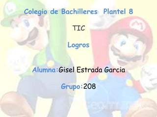 Colegio de Bachilleres Plantel 8

              TIC

            Logros


  Alumna:Gisel Estrada Garcia

          Grupo:208
 