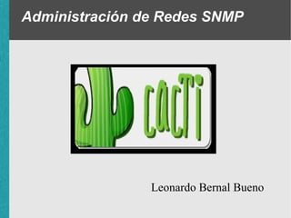 Administración de Redes SNMP




                Leonardo Bernal Bueno
 