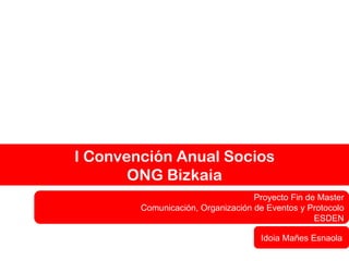 I Convención Anual Socios ONG Bizkaia Idoia Mañes Esnaola Proyecto Fin de Master Comunicación, Organización de Eventos y Protocolo ESDEN 