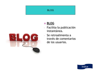 BLOG




   BLOG
-   Facilita la publicación
    instantánea.
-   Se retroalimenta a
    través de comentarios
    de los usuarios.




                              Indice
 