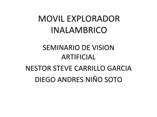 MOVIL EXPLORADOR INALAMBRICO SEMINARIO DE VISION ARTIFICIAL NESTOR STEVE CARRILLO GARCIA DIEGO ANDRES NIÑO SOTO 