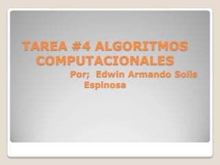 TAREA #4 ALGORITMOS COMPUTACIONALESPor;  Edwin Armando Solis Espinosa 