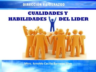 CUALIDADES Y  HABILIDADES  DEL LIDER Mtro. Arnoldo Cecilio Barreras Silva DIRECCIÓN Y LIDERAZGO   