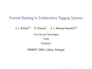 Faceted Ranking In Collaborative Tagging Systems

   J. I. Orlicki12   P. Fierens2           J. I. Alvarez-Hamelin23
                     1 Core   Security Technologies
                                  2 ITBA

                               3 CONICET


               WEBIST 2009, Lisbon, Portugal
 